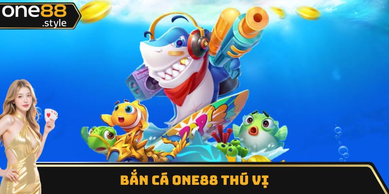 Bắn cá One88 thú vị