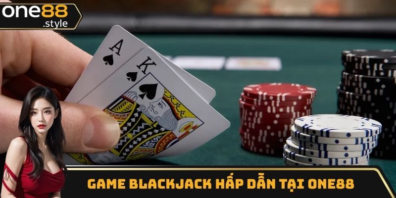 Game Blackjack hấp dẫn trong live Casino
