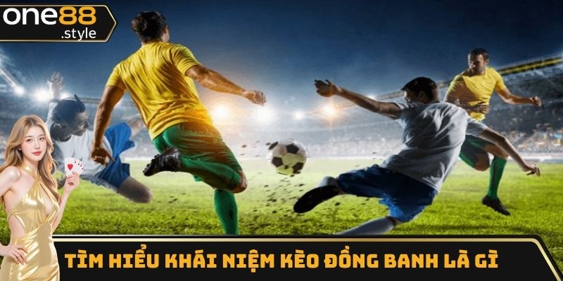 Hiểu về kèo đồng banh là gì