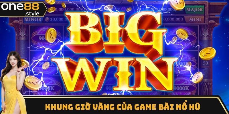 Khung giờ vàng của game bài nổ hũ đổi thưởng