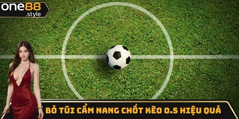 Bỏ túi cẩm nang chốt kèo 0.5 hiệu quả
