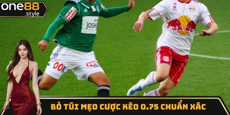 Bỏ túi mẹo cược kèo 0.75 chuẩn xác