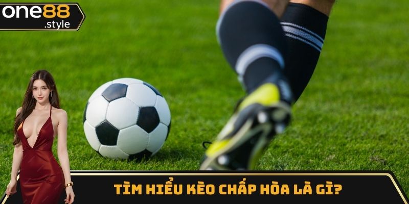 Tìm hiểu kèo chấp hòa là gì?