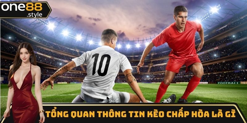 Tổng quan thông tin kèo chấp hòa là gì
